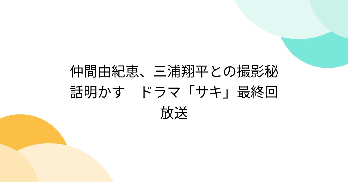 仲間由紀恵、三浦翔平との撮影秘話明かす ドラマ「サキ」最終回放送 - Togetter [トゥギャッター]