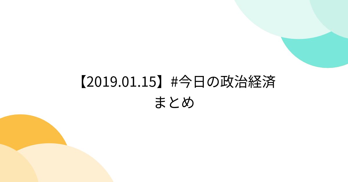 【2019.01.15】今日の政治経済 まとめ Togetter [トゥギャッター]
