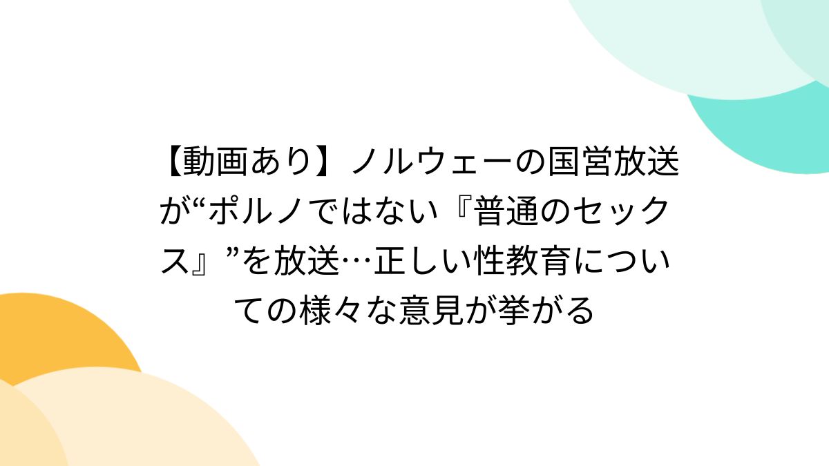 動画あり】ノルウェーの国営放送が“ポルノではない『普通のセックス』”を放送…正しい性教育についての様々な意見が挙がる - Togetter  [トゥギャッター]