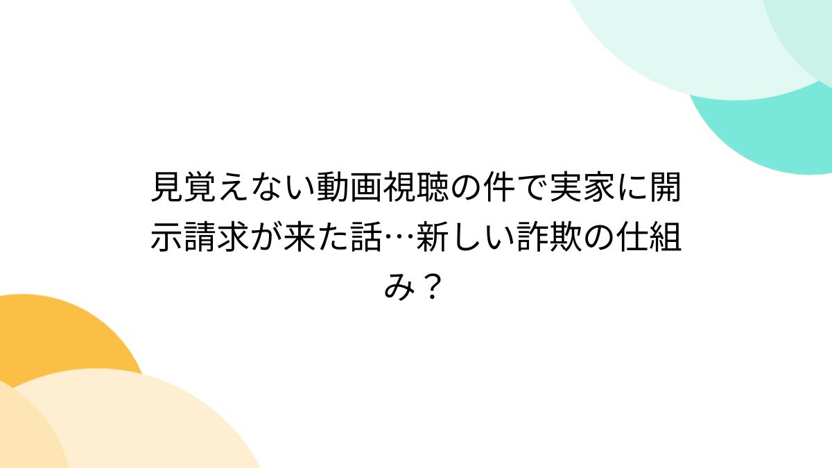 見覚えない動画視聴の件で実家に開示請求が来た話…新しい詐欺の仕組み？ - Togetter [トゥギャッター]