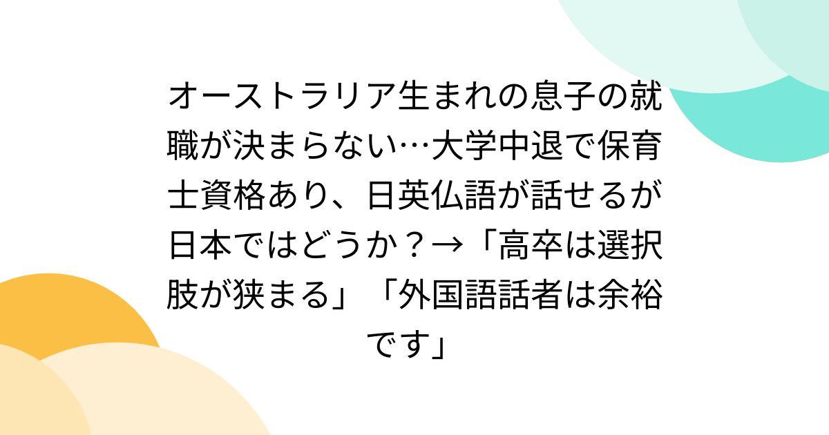 オーストラリア生まれの息子の就職が決まらない…大学中退で保育士資格あり、日英仏語が話せるが日本ではどうか？→「高卒は選択肢が狭まる」「外国語話者は余裕です」