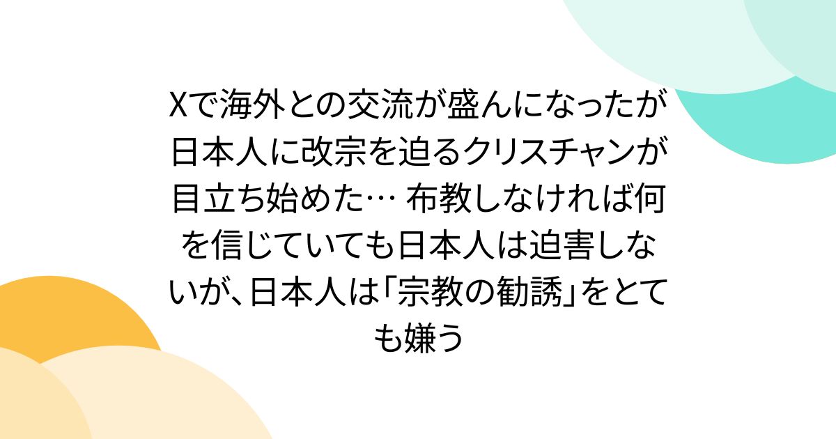 Xで海外との交流が盛んになったが日本人に改宗を迫るクリスチャンが目立ち始めた… 布教しなければ何を信じていても日本人は迫害しないが、日本人は「宗教の勧誘」をとても嫌う