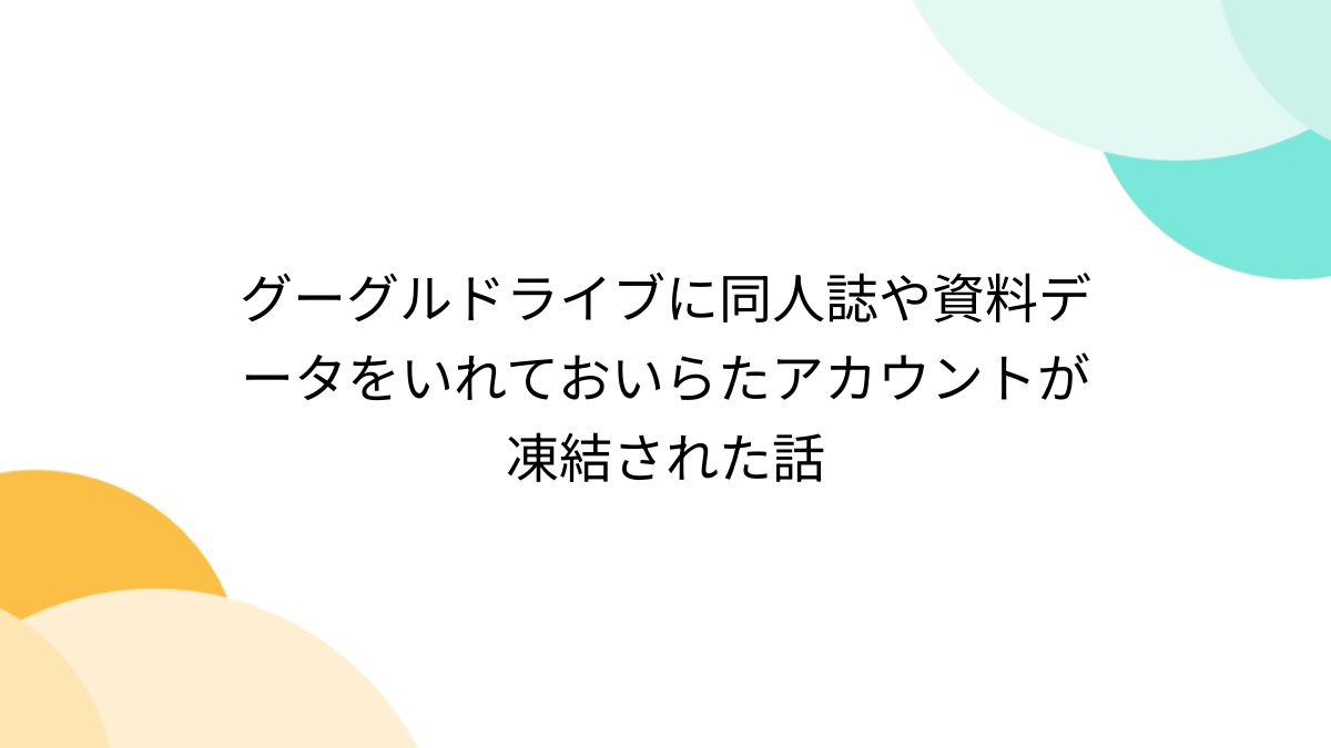 グーグルドライブに同人誌や資料データをいれておいらたアカウントが凍結された話 (2ページ目) - Togetter [トゥギャッター]