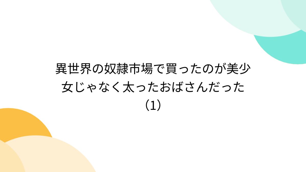 奴隷市場の女 異世界の奴隷市場で買ったのが美少女じゃなく太ったおばさんだった（1） - Togetter [トゥギャッター]