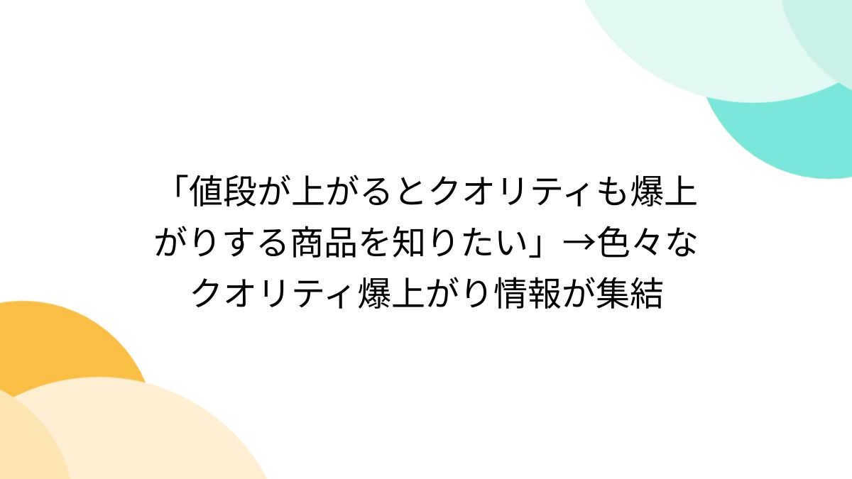 値段が上がるとクオリティも爆上がりする商品を知りたい」→色々なクオリティ爆上がり情報が集結 - Togetter