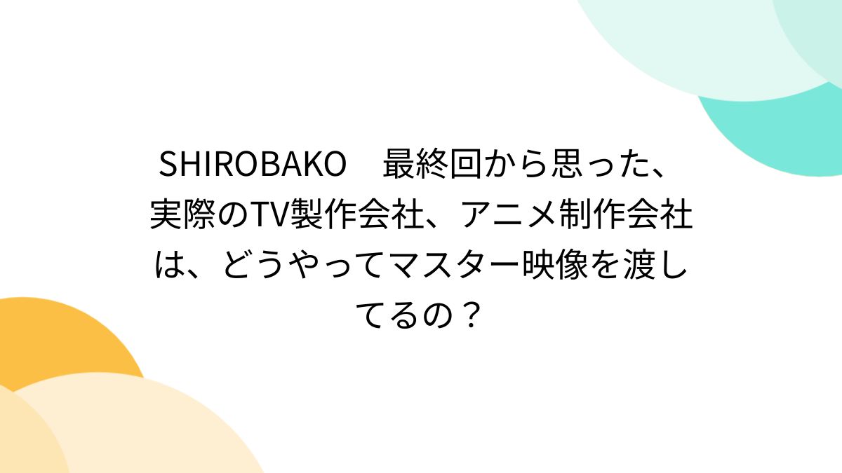 sirobako 最終話のテープは今はデジタル