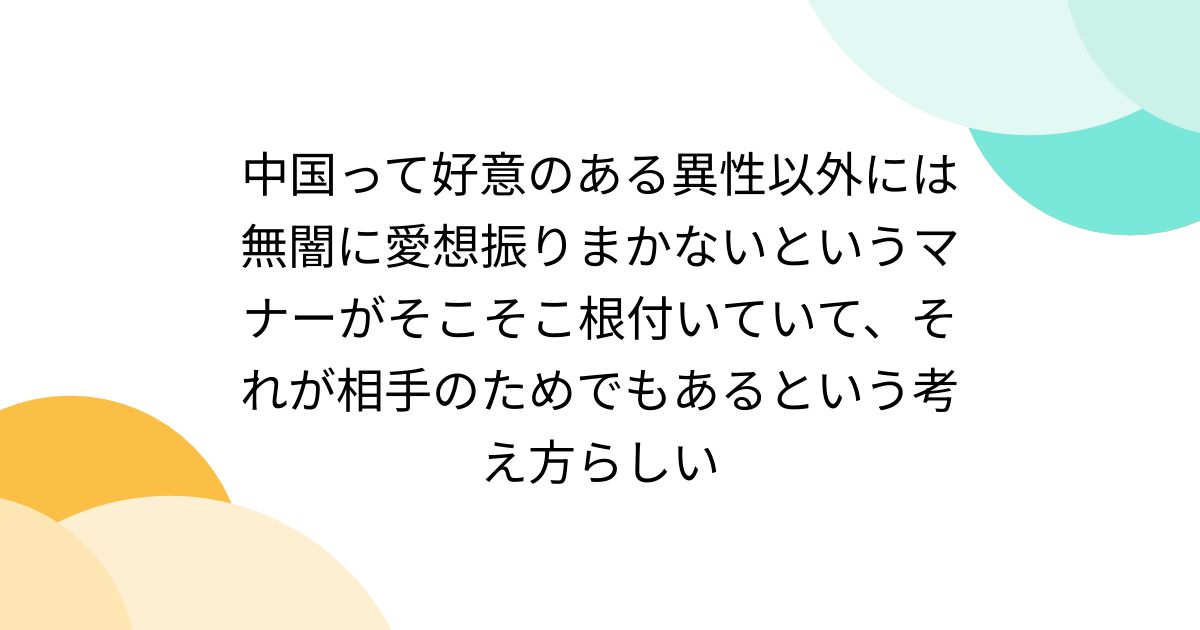 [B!] 中国って好意のある異性以外には無闇に愛想振りまかないというマナーがそこそこ根付いていて、それが相手のためでもあるという考え方らしい