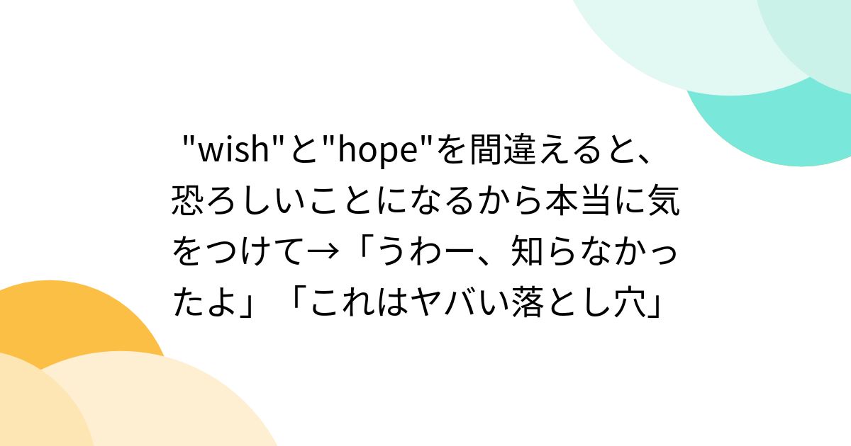 "wish"と"hope"を間違えると、恐ろしいことになるから本当に気をつけて→「うわー、知らなかったよ」「これはヤバい落とし穴」