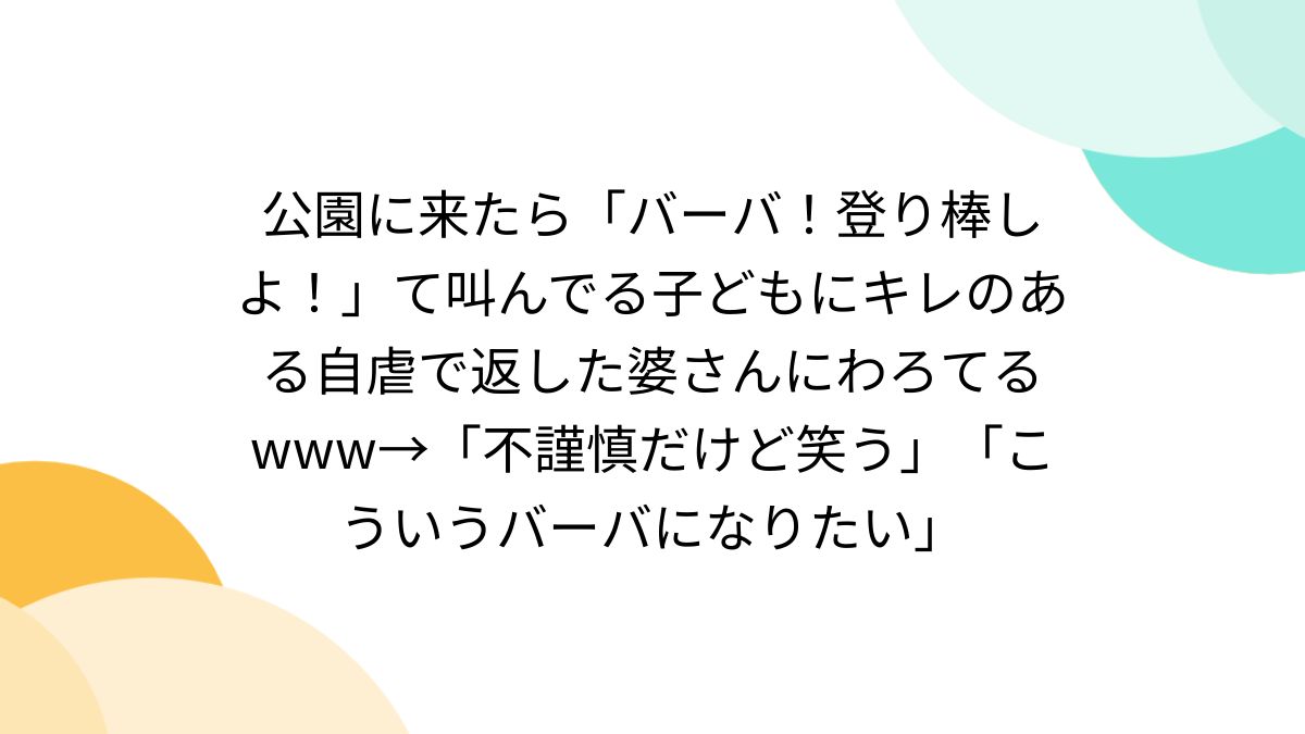 登り棒 エロ 公園に来たら「バーバ！登り棒しよ！」て叫んでる子どもにキレのある自虐で返した婆さんにわろてるwww→「不謹慎だけど笑う」「こういうバーバになりたい」  - posfie