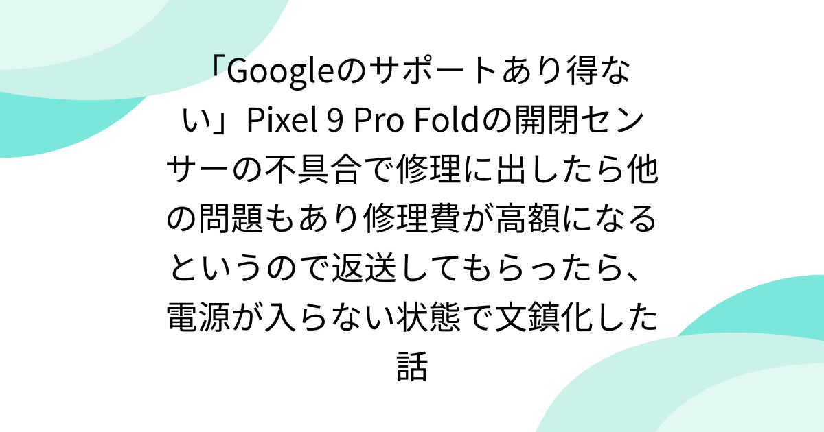 Google 動作異常なし Googleのサポートあり得ない」Pixel 9 Pro Foldの開閉センサーの不具合