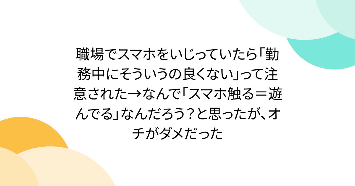 職場でスマホをいじっていたら「勤務中にそういうの良くない」って注意された→なんで「スマホ触る＝遊んでる」なんだろう？と思ったが、オチがダメだった