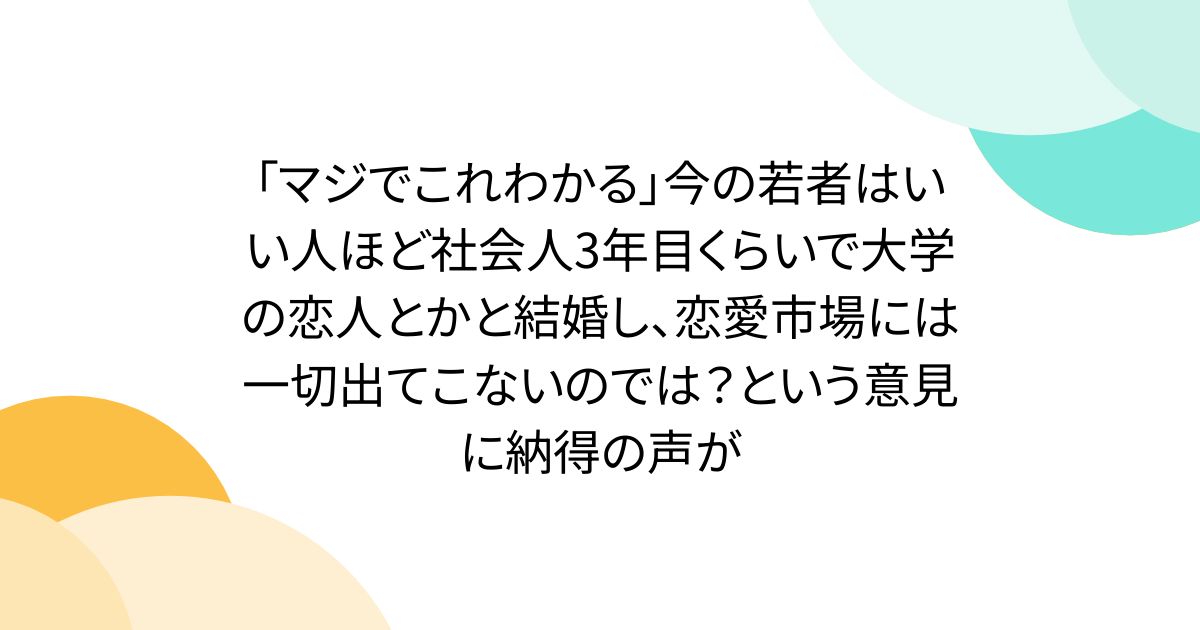 「マジでこれわかる」今の若者はいい人ほど社会人3年目くらいで大学の恋人とかと結婚し、恋愛市場には一切出てこないのでは？という意見に納得の声が