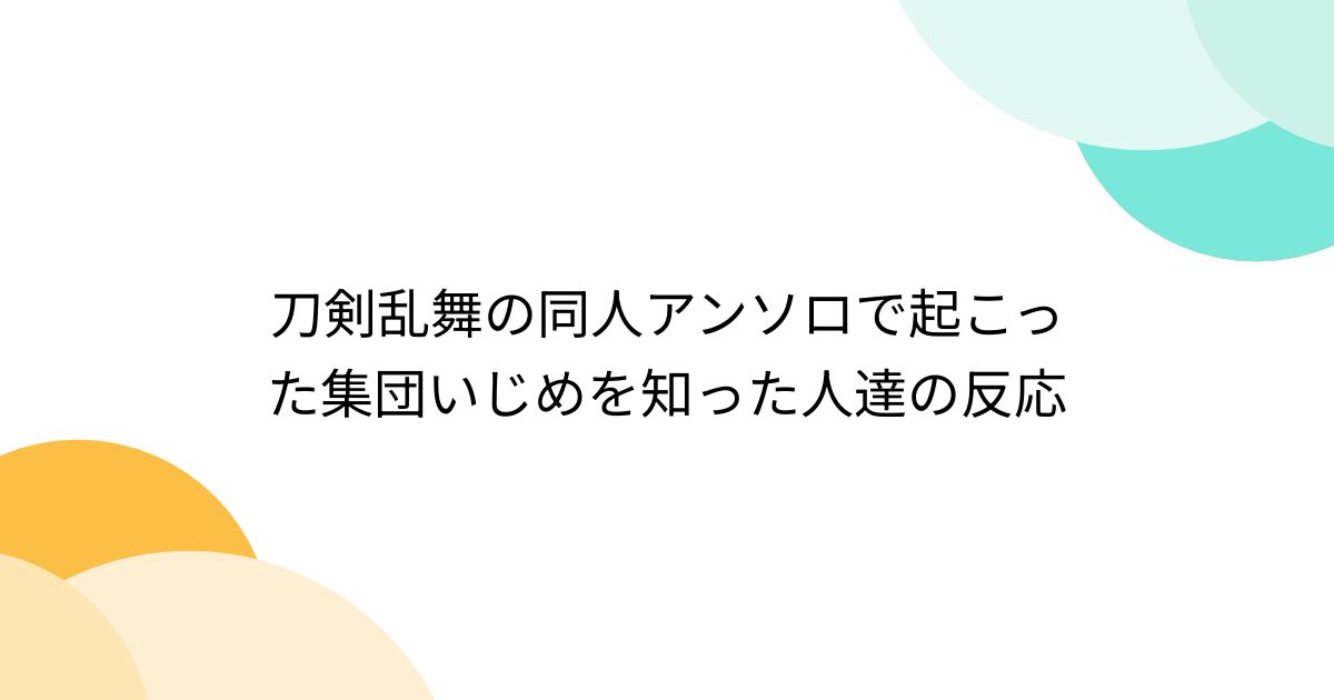 刀剣乱舞の同人アンソロで起こった集団いじめを知った人達の反応 - Togetter [トゥギャッター]