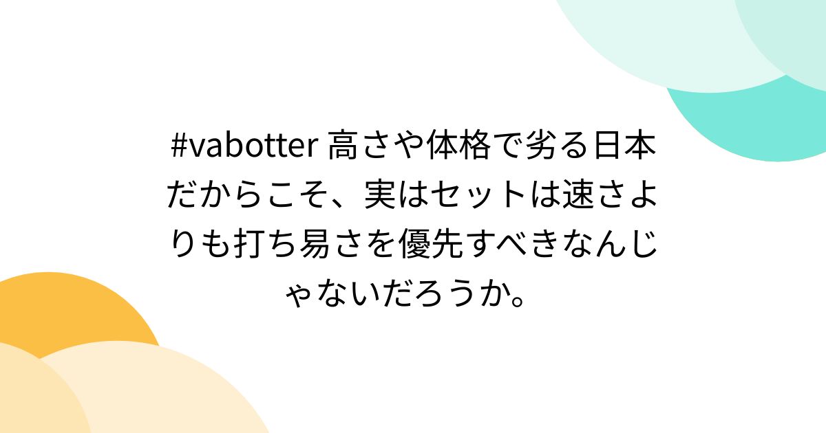 #vabotter 高さや体格で劣る日本だからこそ、実はセットは速さよりも打ち易さを優先すべきなんじゃないだろうか。 - posfie