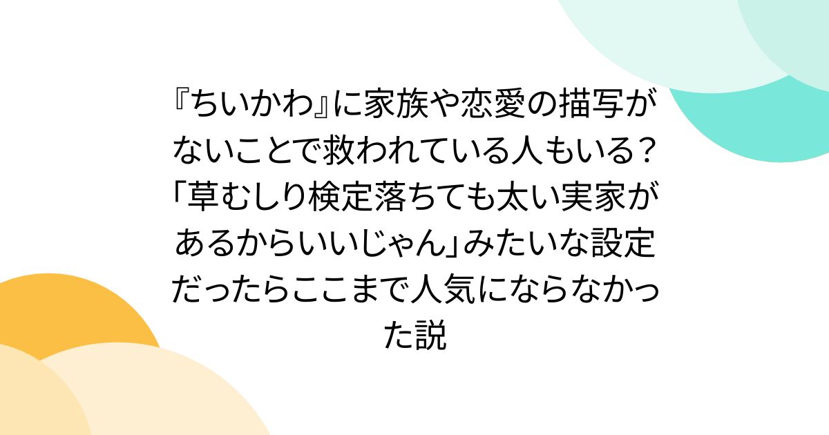 『ちいかわ』に家族や恋愛の描写がないことで救われている人もいる？「草むしり検定落ちても太い実家があるからいいじゃん」みたいな設定だったらここまで人気にならなかった説