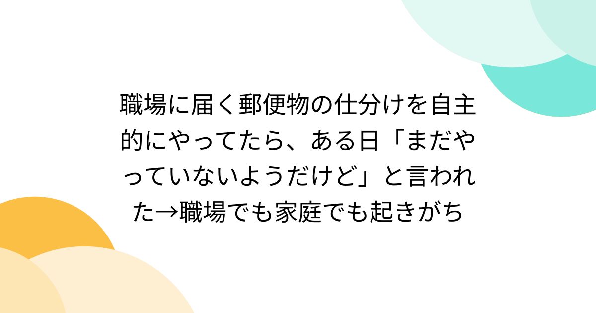職場に届く郵便物の仕分けを自主的にやってたら、ある日「まだやっていないようだけど」と言われた→職場でも家庭でも起きがち