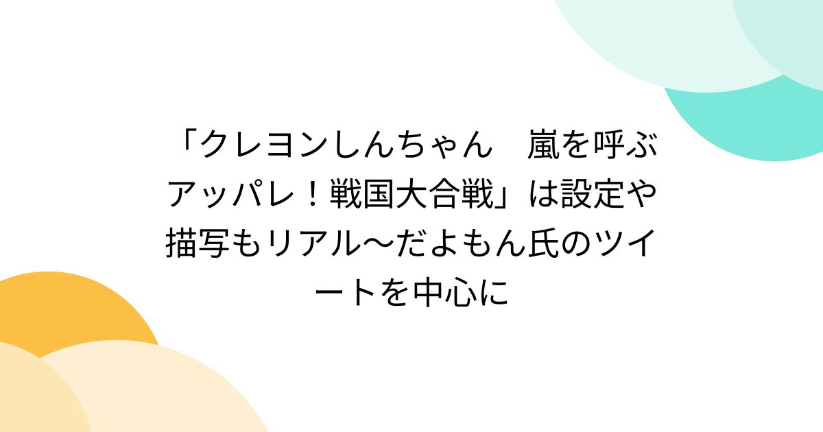 クレヨンしんちゃん 嵐を呼ぶアッパレ！戦国大合戦」は設定や描写もリアル～だよもん氏のツイートを中心に - Togetter [トゥギャッター]