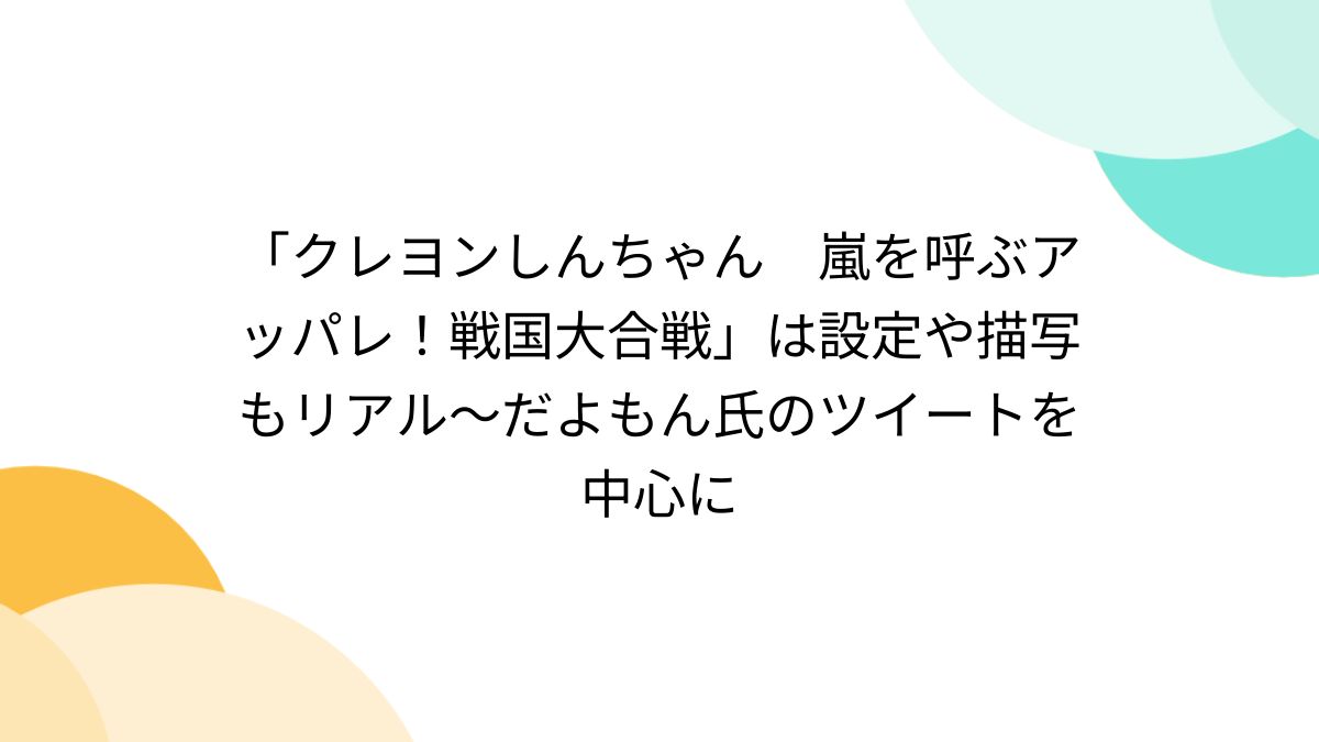 クレヨンしんちゃん 嵐を呼ぶアッパレ！戦国大合戦」は設定や描写もリアル～だよもん氏のツイートを中心に - Togetter [トゥギャッター]