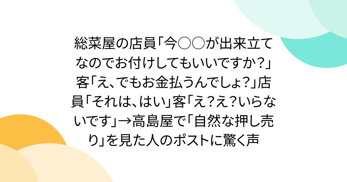 総菜屋の店員「今○○が出来立てなのでお付けしてもいいですか？」客「え、でもお金払うんでしょ？」店員「それは、はい」客「え？え？いらないです」→高島屋で「自然な押し売り」を見た人のポストに驚く声