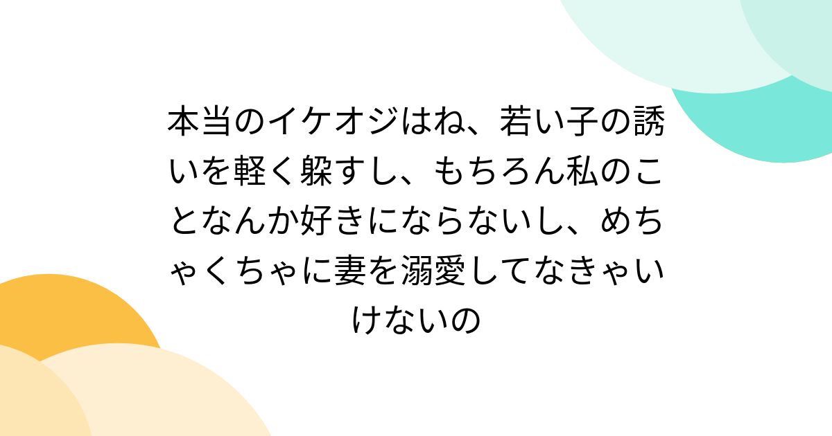 本当のイケオジはね、若い子の誘いを軽く躱すし、もちろん私のことなんか好きにならないし、めちゃくちゃに妻を溺愛してなきゃいけないの ...