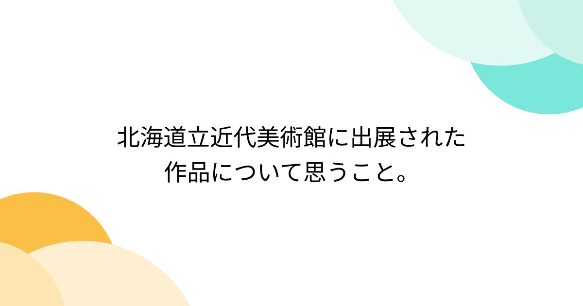 北海道立近代美術館に出展された作品について思うこと。 Togetter [トゥギャッター]