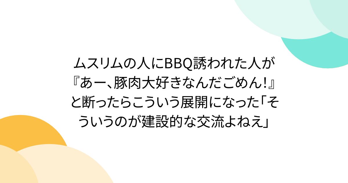 ムスリムの人にBBQ誘われた人が『あー、豚肉大好きなんだごめん！』と断ったらこういう展開になった「そういうのが建設的な交流よねえ」