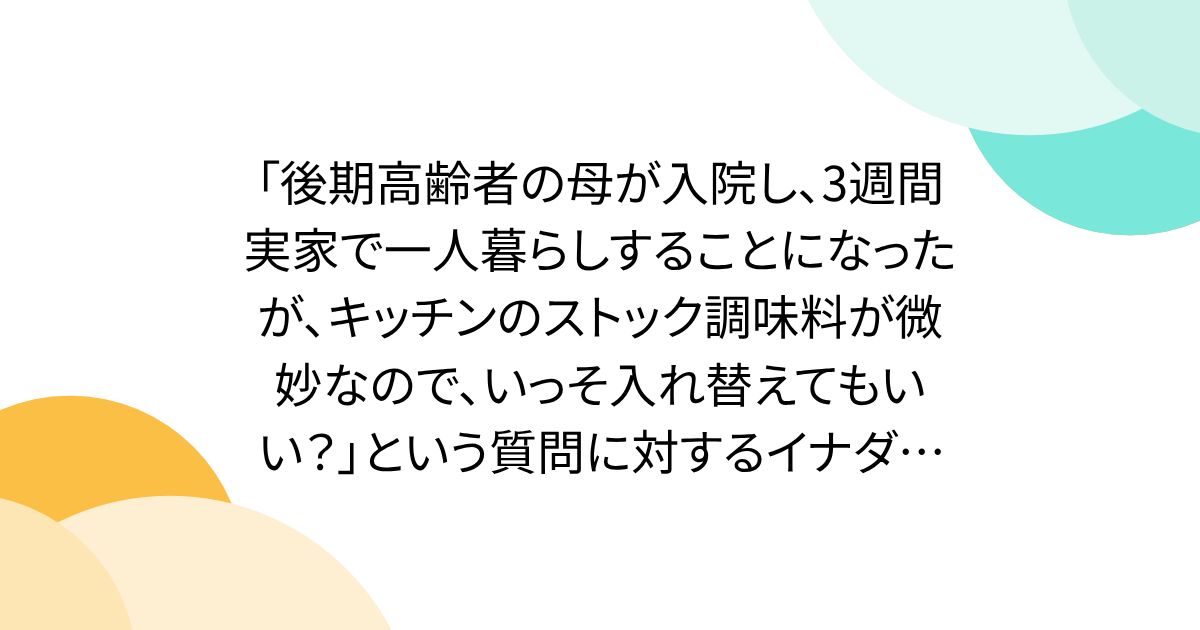 「後期高齢者の母が入院し、3週間実家で一人暮らしすることになったが、キッチンのストック調味料が微妙なので、いっそ入れ替えてもいい？」という質問に対するイナダシュンスケさんの回答が共感を呼ぶ