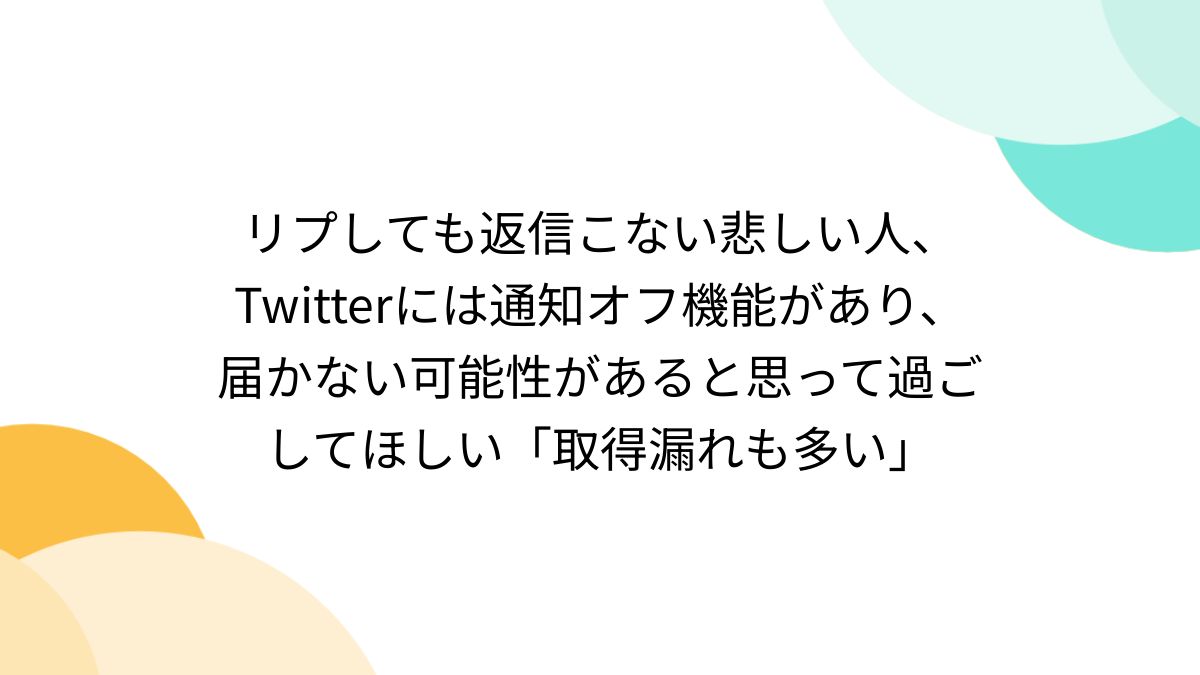 リプしても返信こない悲しい人、Twitterには通知オフ機能があり、届かない可能性があると思って過ごしてほしい「取得漏れも多い」 - Togetter
