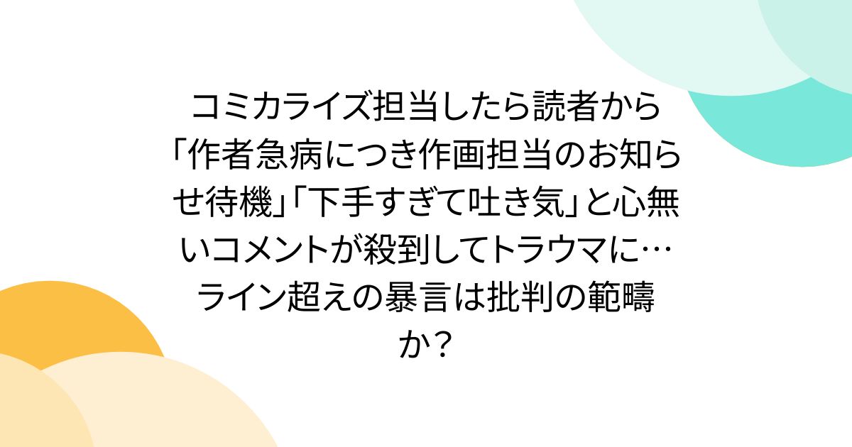 コミカライズ担当したら読者から「作者急病につき作画担当のお知らせ待機」「下手すぎて吐き気」と心無いコメントが殺到してトラウマに…ライン超えの暴言は批判の範疇か？