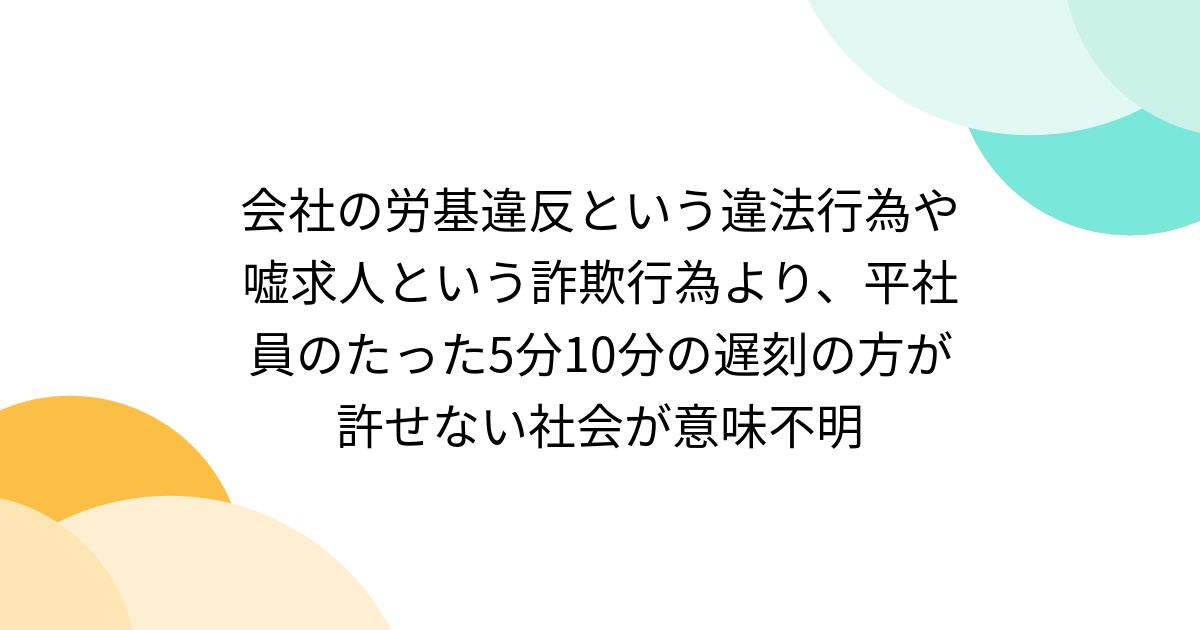 [B! togetter] 会社の労基違反という違法行為や嘘求人という詐欺行為より、平社員のたった5分10分の遅刻の方が許せない社会が意味不明