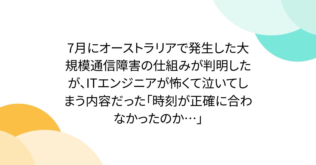 7月にオーストラリアで発生した大規模通信障害の仕組みが判明したが、ITエンジニアが怖くて泣いてしまう内容だった「時刻が正確に合わなかったのか…」