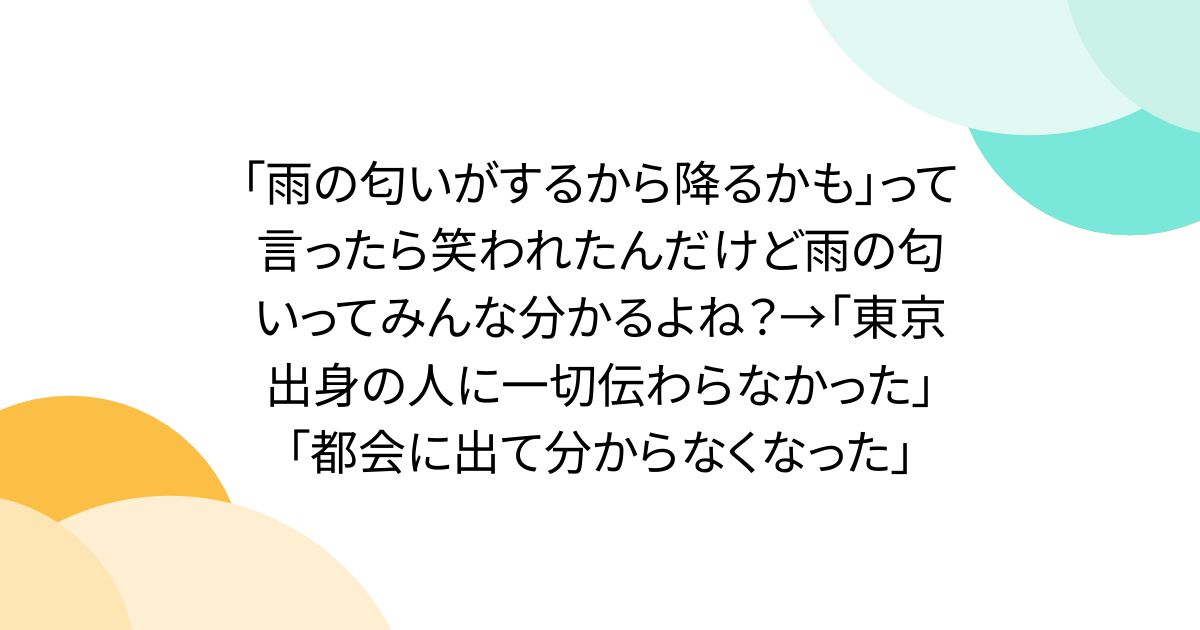 「雨の匂いがするから降るかも」って言ったら笑われたんだけど雨の匂いってみんな分かるよね？→「東京出身の人に一切伝わらなかった」「都会に出て分からなくなった」