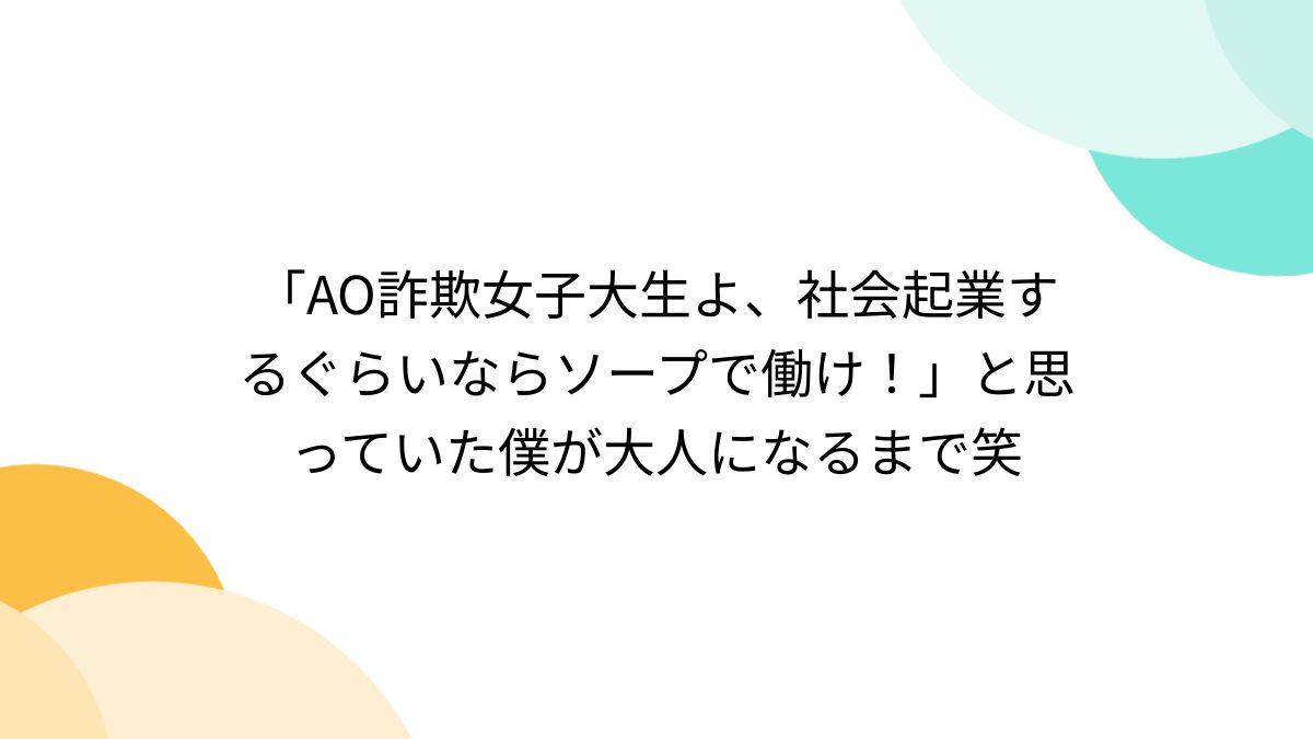 AO詐欺女子大生よ、社会起業するぐらいならソープで働け！」と思っていた僕が大人になるまで笑 - Togetter [トゥギャッター]