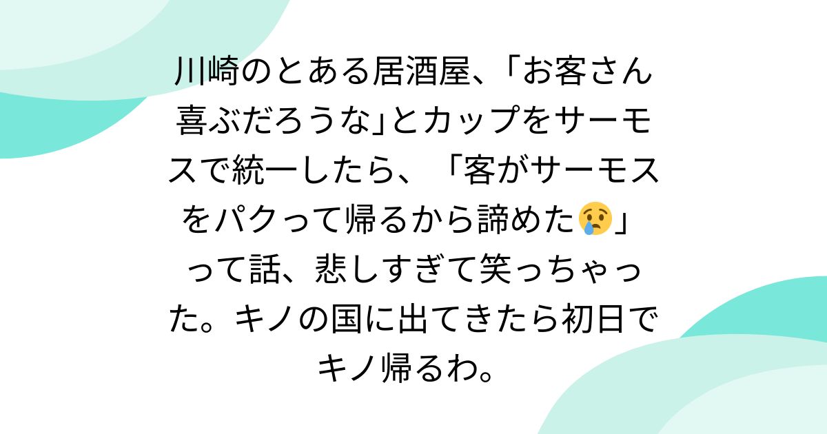 川崎のとある居酒屋、｢お客さん喜ぶだろうな｣とカップをサーモスで統一したら、「客がサーモスをパクって帰るから諦めた😢」って話、悲しすぎて笑っちゃった。キノの国に出てきたら初日でキノ帰るわ。