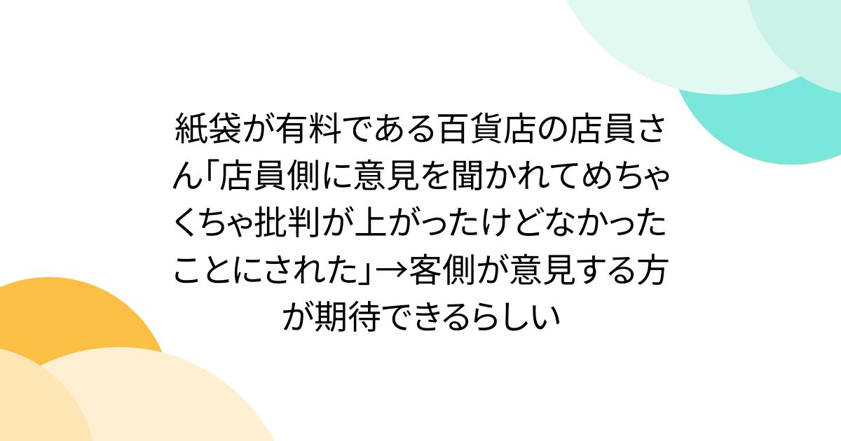 紙袋が有料である百貨店の店員さん「店員側に意見を聞かれてめちゃくちゃ批判が上がったけどなかったことにされた」→客側が意見する方が期待できるらしい