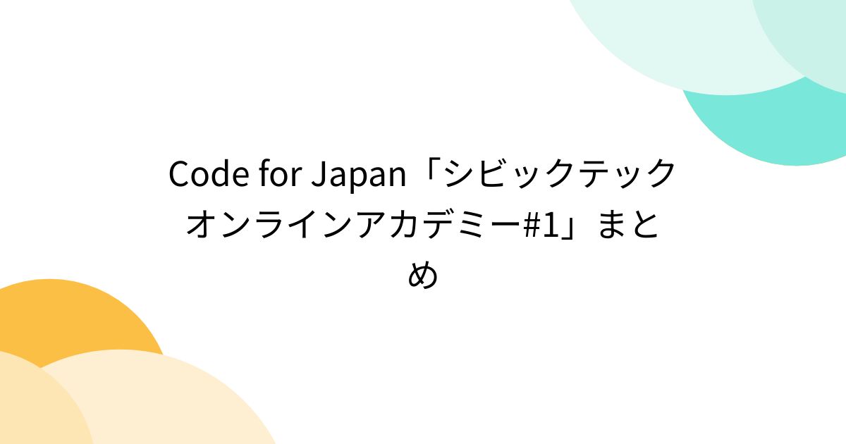 Code for Japan「シビックテックオンラインアカデミー#1」まとめ - posfie