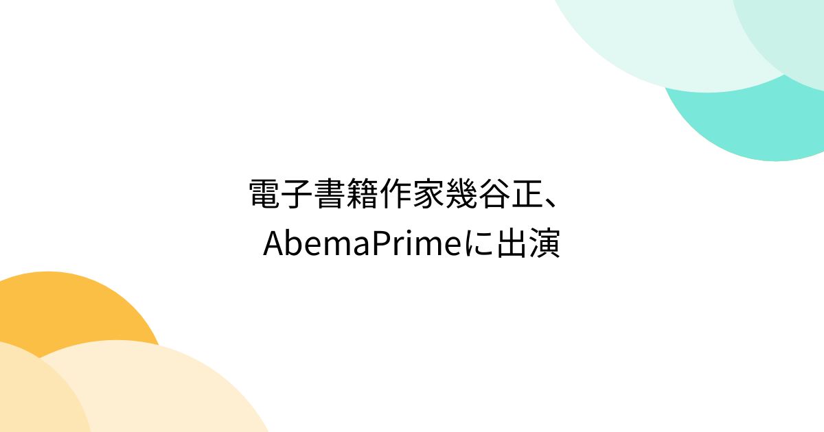 電子書籍作家幾谷正、AbemaPrimeに出演 posfie
