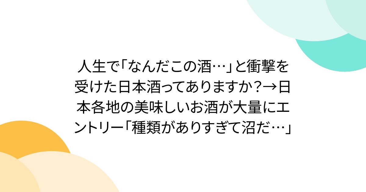 人生で「なんだこの酒…」と衝撃を受けた日本酒ってありますか？→日本各地の美味しいお酒が大量にエントリー「種類がありすぎて沼だ…」