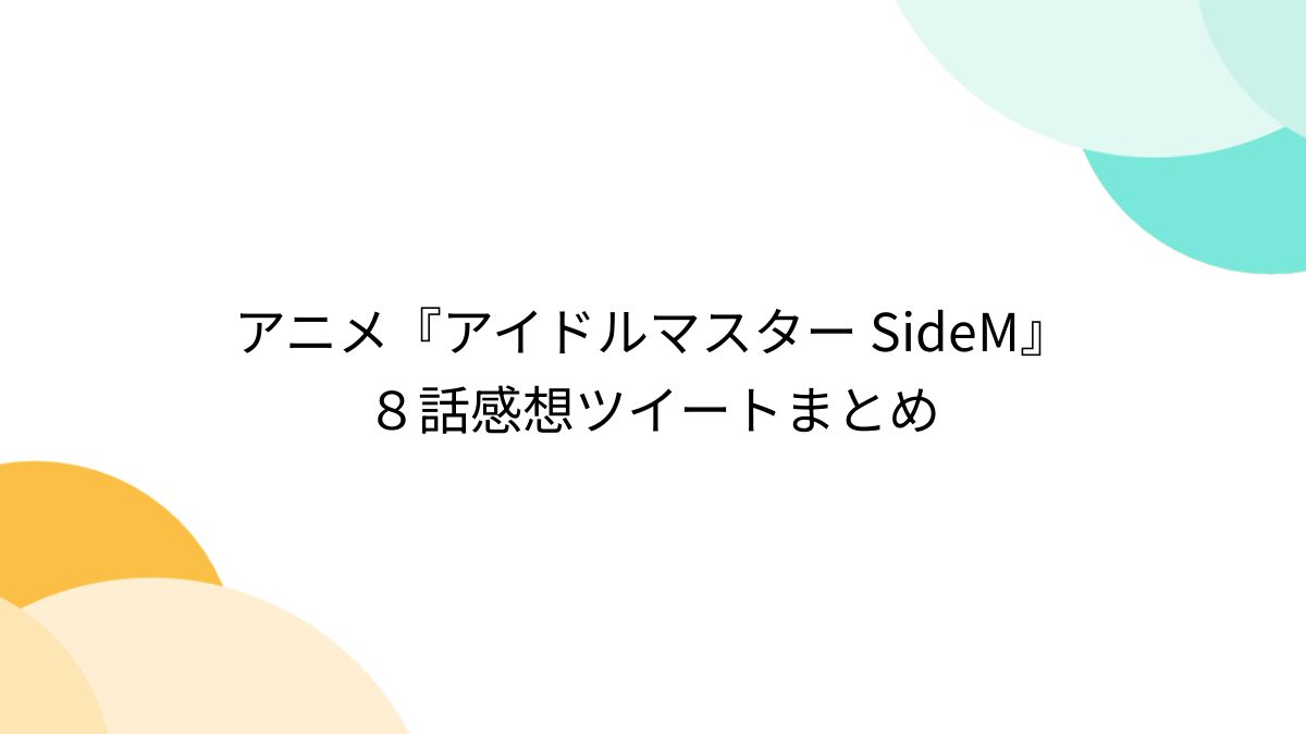 アニメ『アイドルマスター SideM』８話感想ツイートまとめ - posfie