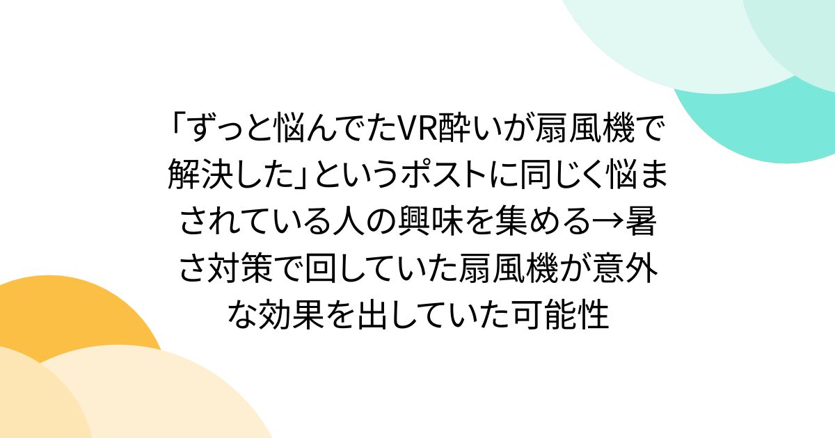 「ずっと悩んでたVR酔いが扇風機で解決した」というポストに同じく悩まされている人の興味を集める→暑さ対策で回していた扇風機が意外な効果を出していた可能性