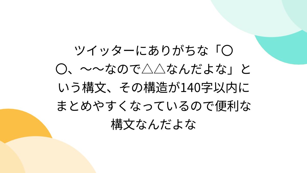 ツイッターにありがちな「〇〇、〜〜なので△△なんだよな」という構文、その構造が140字以内にまとめやすくなっているので便利な構文なんだよな -  Togetter [トゥギャッター]