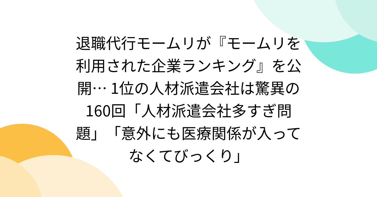 退職代行モームリが『モームリを利用された企業ランキング』を公開… 1位の人材派遣会社は驚異の160回「人材派遣会社多すぎ問題」「意外にも医療関係が入ってなくてびっくり」
