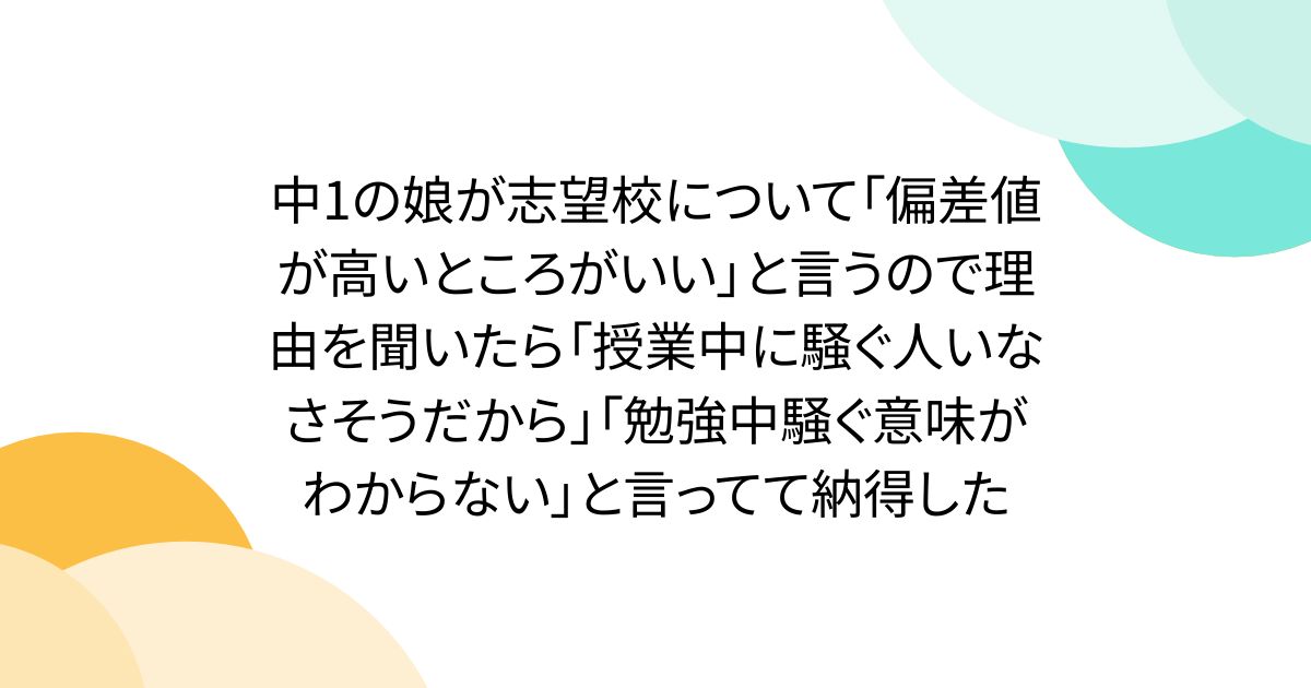 中1の娘が志望校について「偏差値が高いところがいい」と言うので理由を聞いたら「授業中に騒ぐ人いなさそうだから」「勉強中騒ぐ意味がわからない」と言ってて納得した