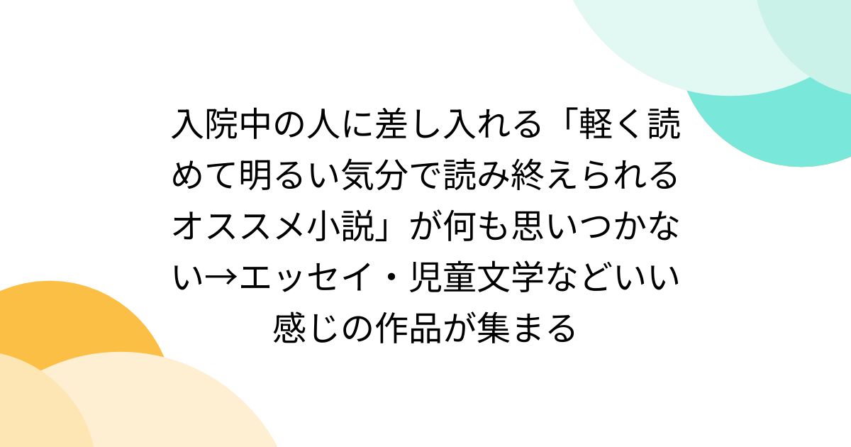 入院中の人に差し入れる「軽く読めて明るい気分で読み終えられるオススメ小説」が何も思いつかない→エッセイ・児童文学などいい感じの作品が集まる