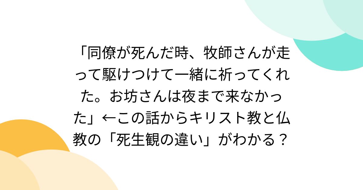 「同僚が死んだ時、牧師さんが走って駆けつけて一緒に祈ってくれた。お坊さんは夜まで来なかった」←この話からキリスト教と仏教の「死生観の違い」がわかる?
