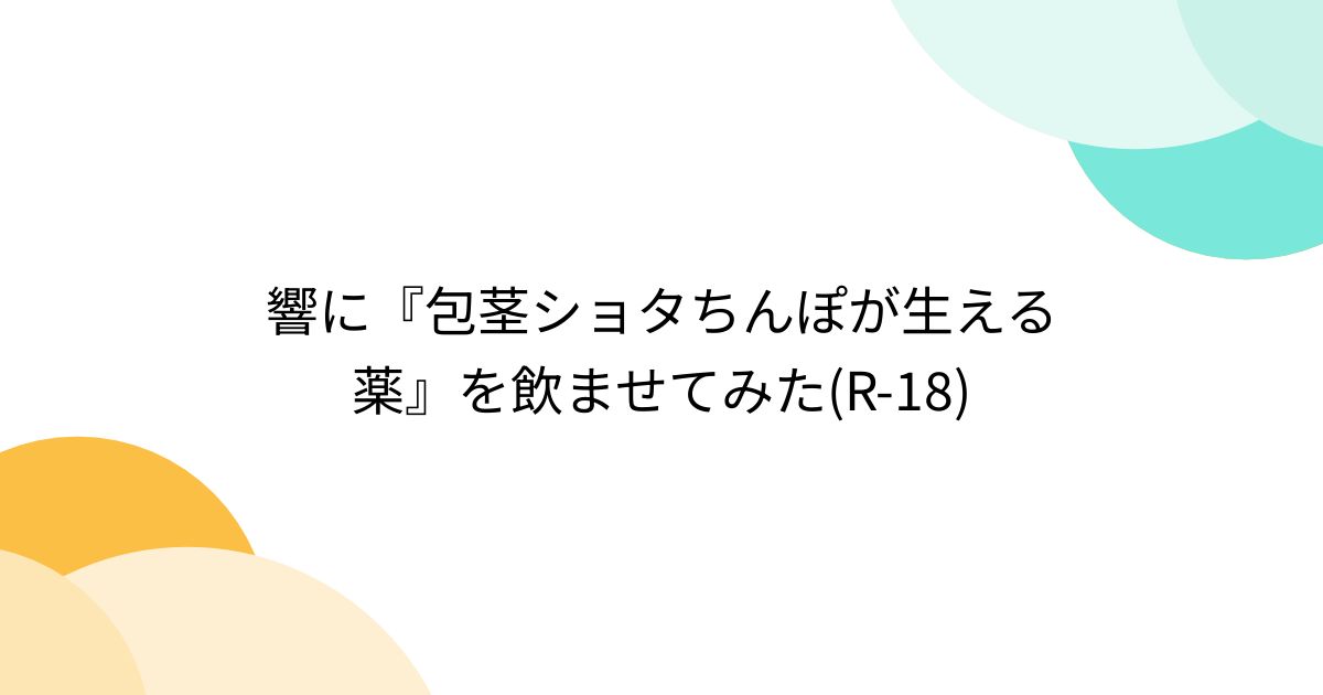 ショタ　包茎 響に『包茎ショタちんぽが生える薬』を飲ませてみた(R-18) - Togetter [トゥギャッター]