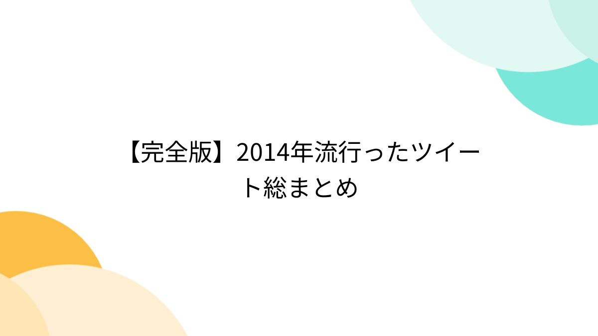 完全版】2014年流行ったツイート総まとめ (6ページ目) - Togetter