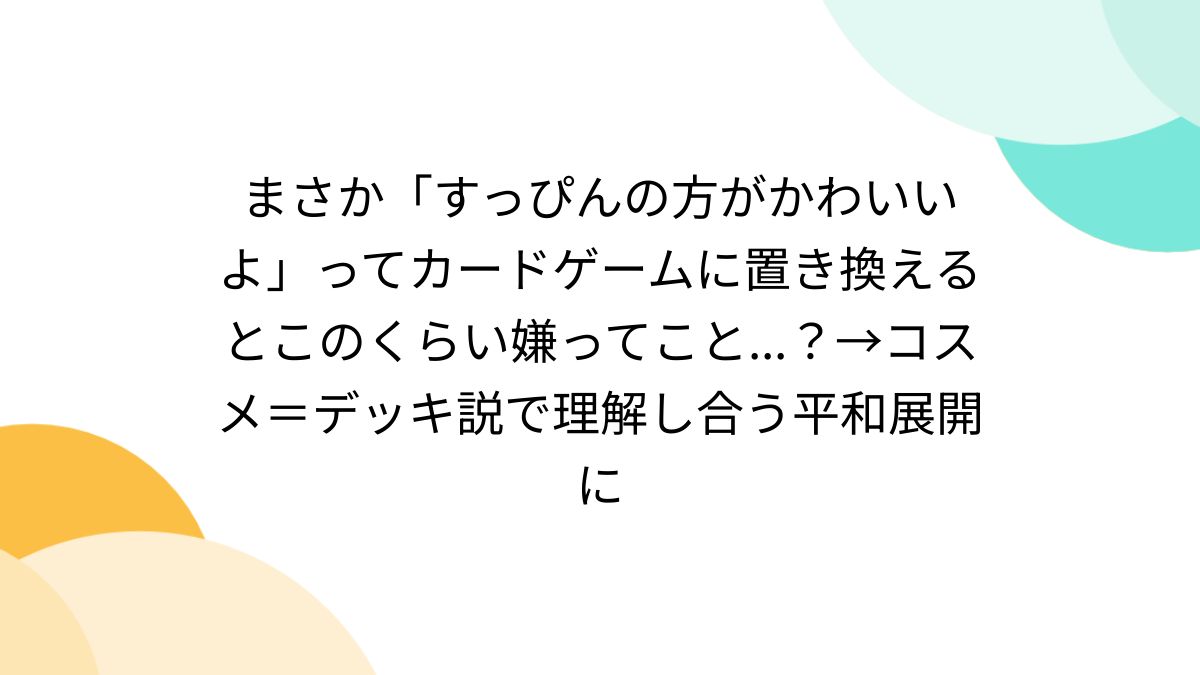 まさか「すっぴんの方がかわいいよ」ってカードゲームに置き換えると 