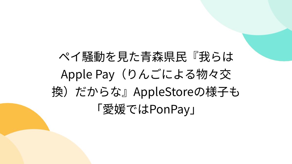 ペイ騒動を見た青森県民『我らはApple Pay（りんごによる物々
