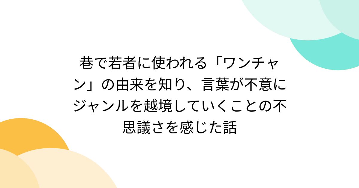 巷で若者に使われる「ワンチャン」の由来を知り、言葉が不意にジャンルを越境していくことの不思議さを感じた話